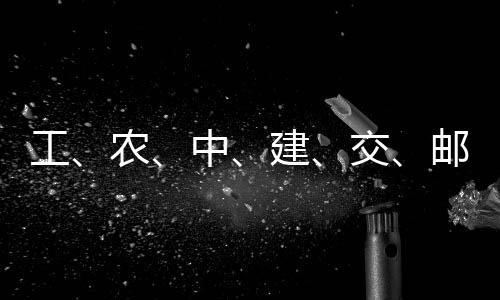 ，六中邮储农工公告大行建交集体